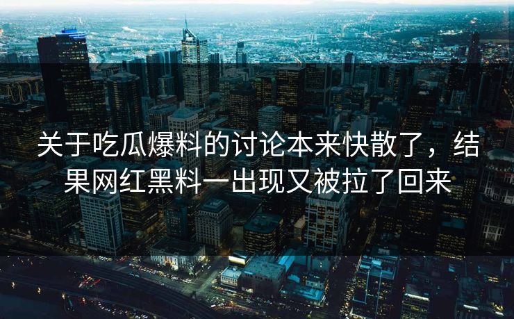 关于吃瓜爆料的讨论本来快散了，结果网红黑料一出现又被拉了回来