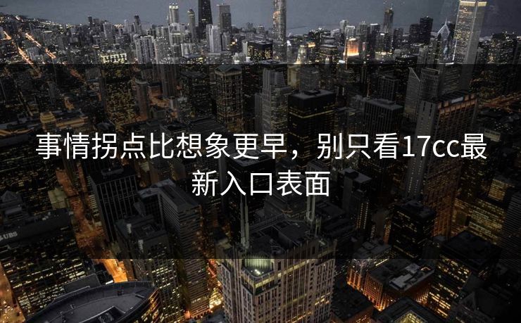 事情拐点比想象更早，别只看17cc最新入口表面