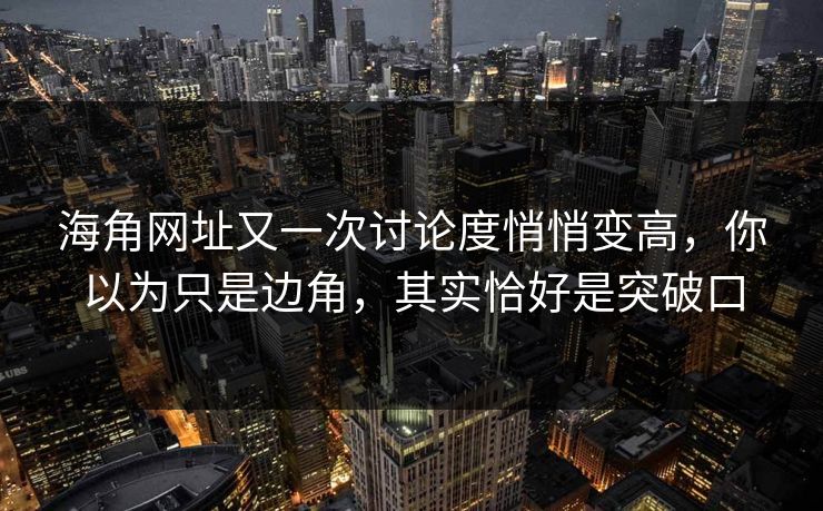 海角网址又一次讨论度悄悄变高，你以为只是边角，其实恰好是突破口