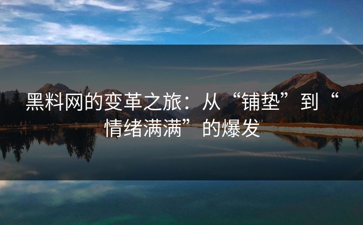 黑料网的变革之旅：从“铺垫”到“情绪满满”的爆发
