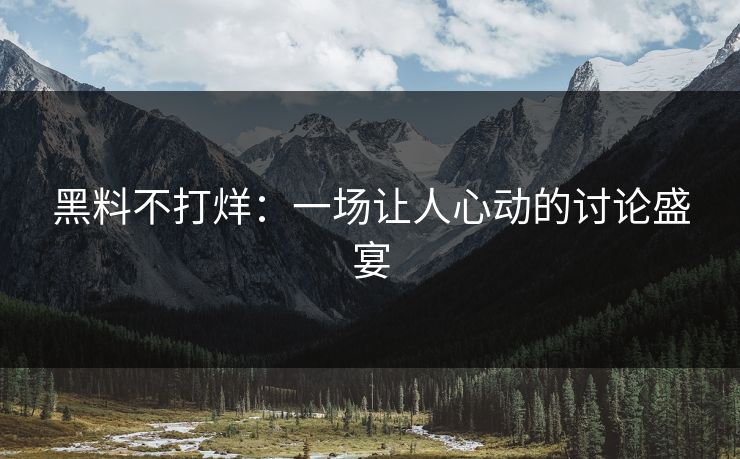 黑料不打烊：一场让人心动的讨论盛宴