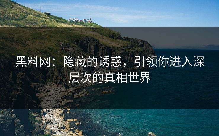 黑料网：隐藏的诱惑，引领你进入深层次的真相世界