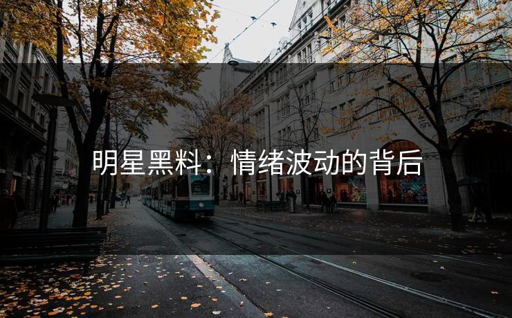 明星黑料：情绪波动的背后