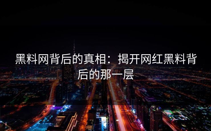 黑料网背后的真相：揭开网红黑料背后的那一层