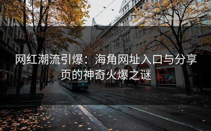网红潮流引爆：海角网址入口与分享页的神奇火爆之谜
