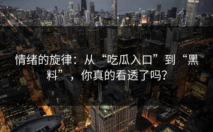 情绪的旋律：从“吃瓜入口”到“黑料”，你真的看透了吗？