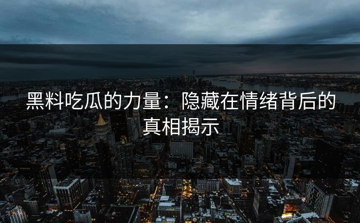 黑料吃瓜的力量：隐藏在情绪背后的真相揭示