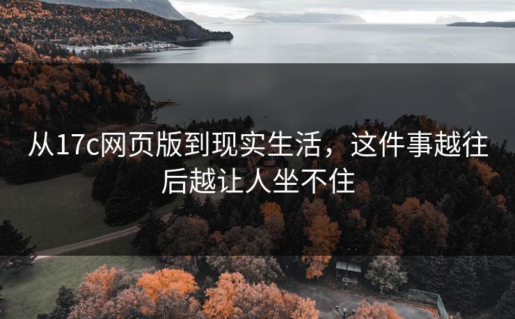 从17c网页版到现实生活，这件事越往后越让人坐不住
