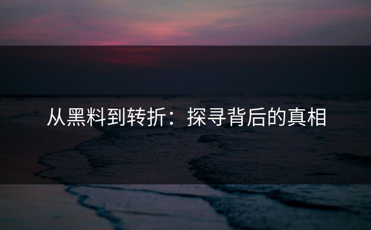 从黑料到转折：探寻背后的真相