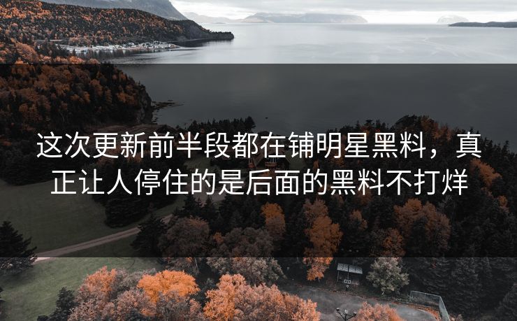 这次更新前半段都在铺明星黑料，真正让人停住的是后面的黑料不打烊
