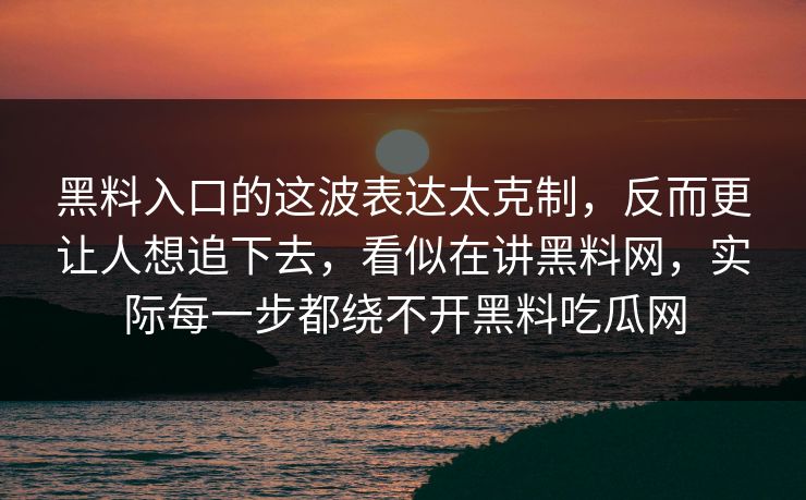 黑料入口的这波表达太克制，反而更让人想追下去，看似在讲黑料网，实际每一步都绕不开黑料吃瓜网