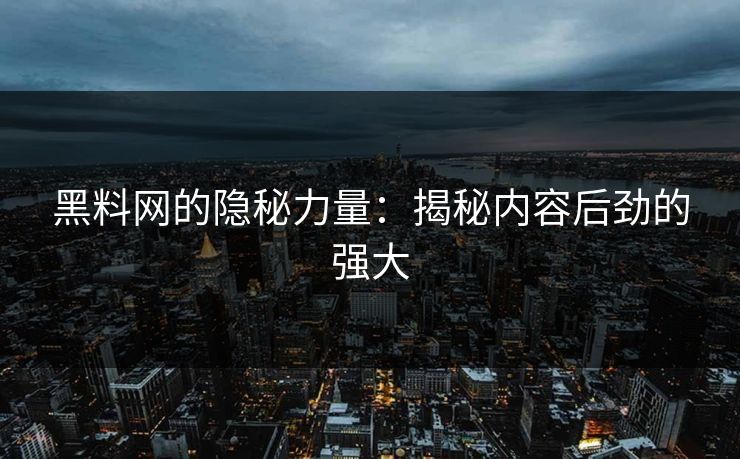 黑料网的隐秘力量：揭秘内容后劲的强大