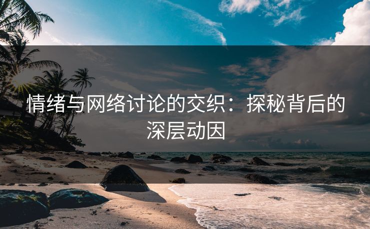 情绪与网络讨论的交织：探秘背后的深层动因